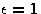 $\epsilon=1$